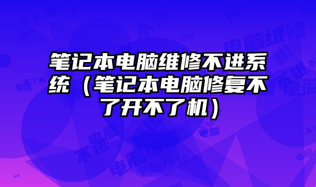 筆記本電腦維修不進系統（筆記本電腦修復不了開不了機）