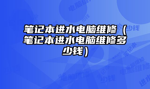 筆記本進水電腦維修（筆記本進水電腦維修多少錢）