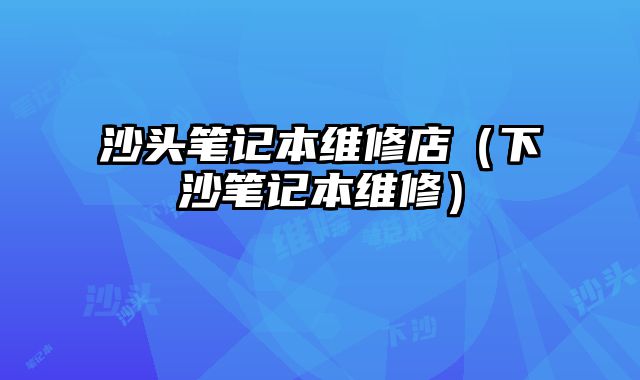 沙頭筆記本維修店（下沙筆記本維修）