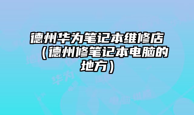 德州華為筆記本維修店（德州修筆記本電腦的地方）