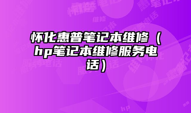 懷化惠普筆記本維修（hp筆記本維修服務(wù)電話）