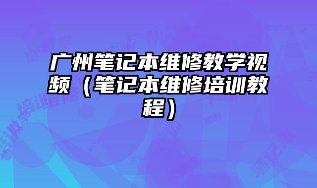 廣州筆記本維修教學視頻（筆記本維修培訓教程）