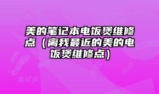 美的筆記本電飯煲維修點（離我最近的美的電飯煲維修點）