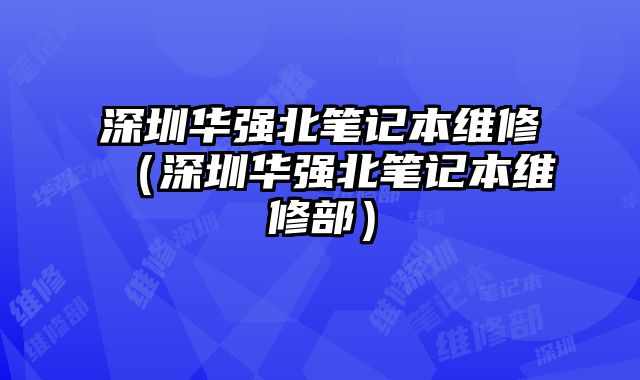 深圳華強北筆記本維修（深圳華強北筆記本維修部）