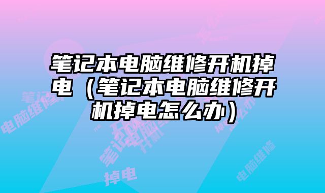 筆記本電腦維修開機掉電（筆記本電腦維修開機掉電怎么辦）