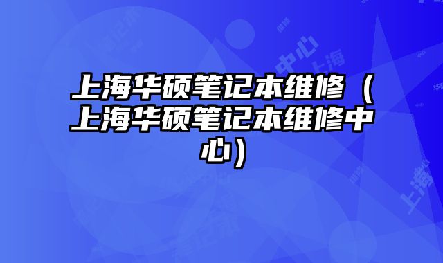 上海華碩筆記本維修（上海華碩筆記本維修中心）