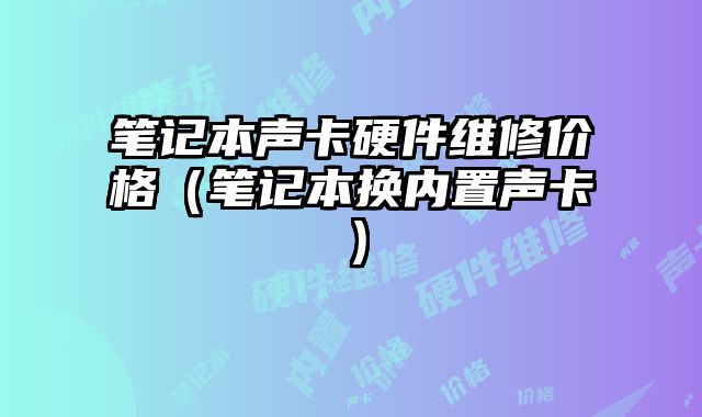 筆記本聲卡硬件維修價格（筆記本換內置聲卡）
