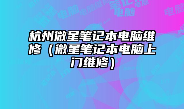 杭州微星筆記本電腦維修（微星筆記本電腦上門維修）