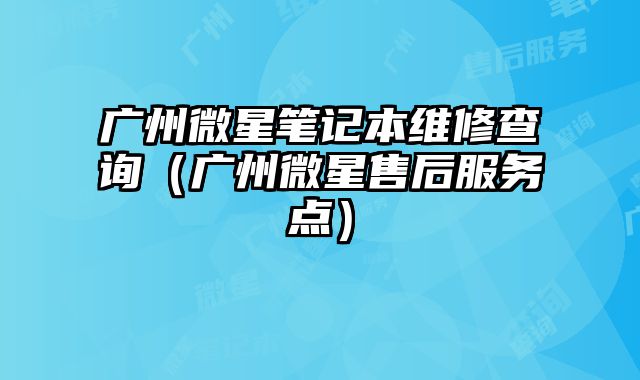 廣州微星筆記本維修查詢（廣州微星售后服務點）