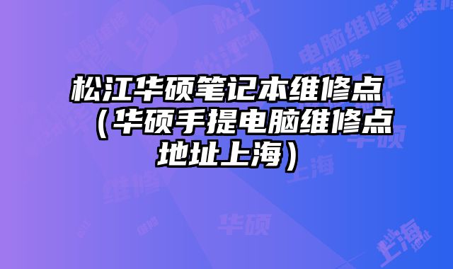 松江華碩筆記本維修點（華碩手提電腦維修點地址上海）