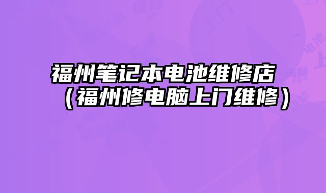 福州筆記本電池維修店（福州修電腦上門維修）