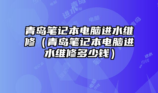 青島筆記本電腦進(jìn)水維修（青島筆記本電腦進(jìn)水維修多少錢）