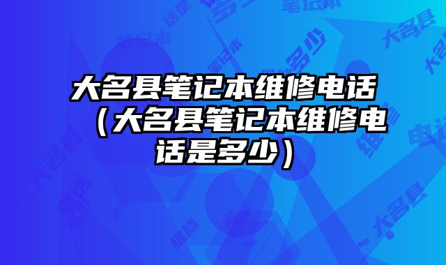 大名縣筆記本維修電話（大名縣筆記本維修電話是多少）