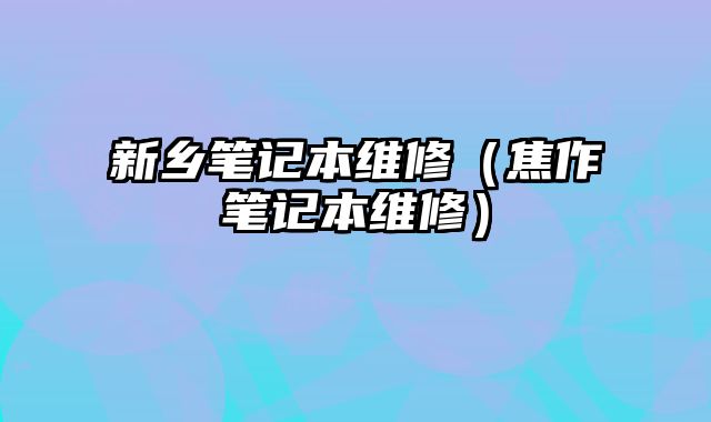 新鄉(xiāng)筆記本維修（焦作筆記本維修）