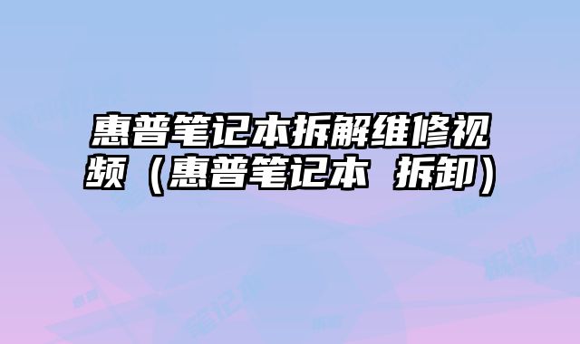 惠普筆記本拆解維修視頻（惠普筆記本 拆卸）