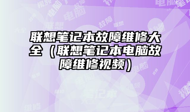 聯想筆記本故障維修大全（聯想筆記本電腦故障維修視頻）