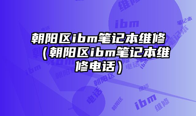 朝陽區ibm筆記本維修（朝陽區ibm筆記本維修電話）