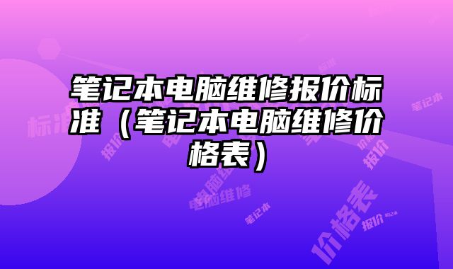 筆記本電腦維修報(bào)價(jià)標(biāo)準(zhǔn)（筆記本電腦維修價(jià)格表）