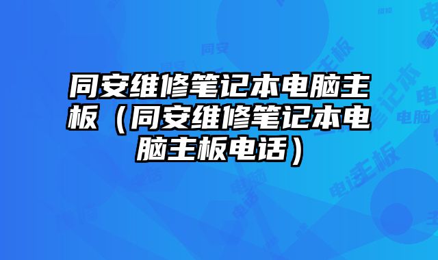 同安維修筆記本電腦主板（同安維修筆記本電腦主板電話）