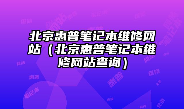 北京惠普筆記本維修網站（北京惠普筆記本維修網站查詢）