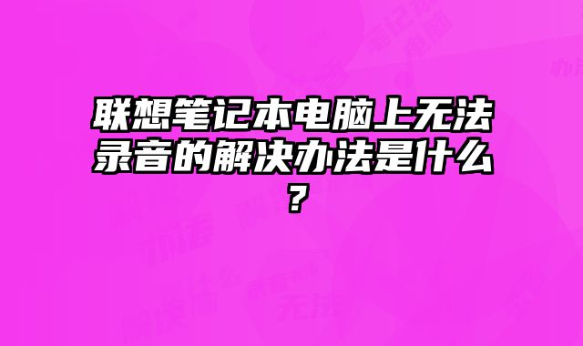 聯想筆記本電腦上無法錄音的解決辦法是什么？
