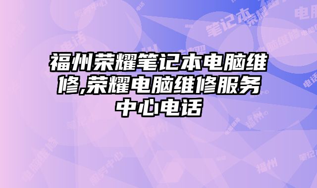 福州榮耀筆記本電腦維修,榮耀電腦維修服務中心電話