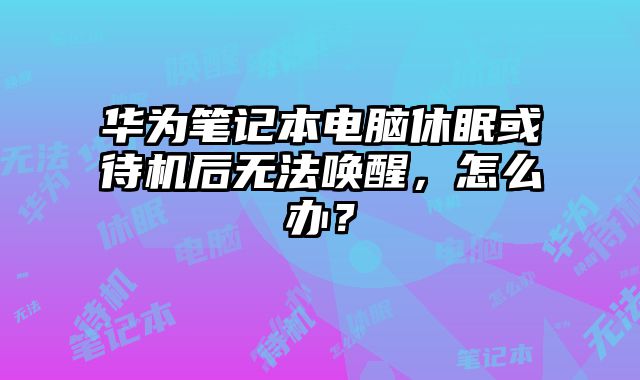 華為筆記本電腦休眠或待機后無法喚醒，怎么辦？