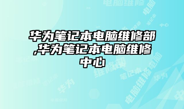 華為筆記本電腦維修部,華為筆記本電腦維修中心