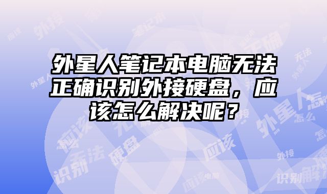 外星人筆記本電腦無法正確識別外接硬盤，應該怎么解決呢？