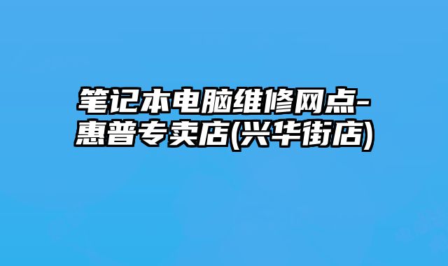 筆記本電腦維修網(wǎng)點-惠普專賣店(興華街店)