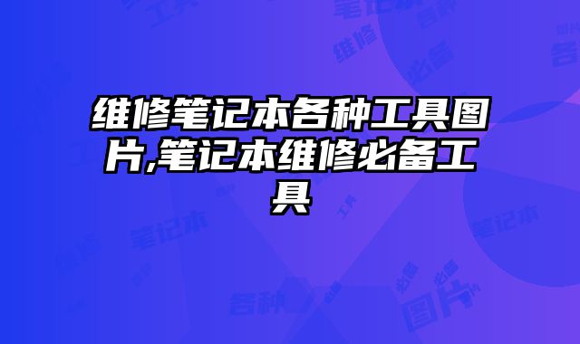 維修筆記本各種工具圖片,筆記本維修必備工具