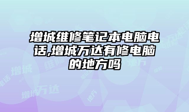 增城維修筆記本電腦電話,增城萬達有修電腦的地方嗎