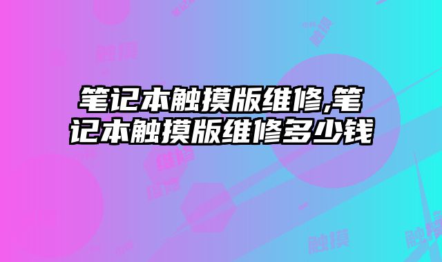 筆記本觸摸版維修,筆記本觸摸版維修多少錢