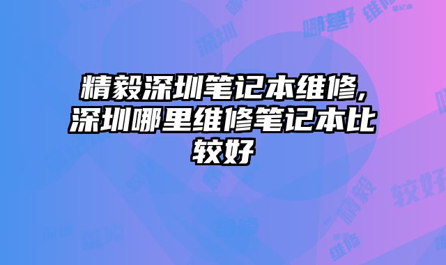 精毅深圳筆記本維修,深圳哪里維修筆記本比較好
