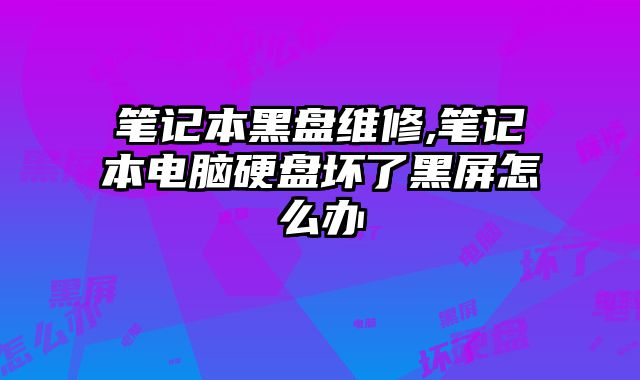 筆記本黑盤維修,筆記本電腦硬盤壞了黑屏怎么辦
