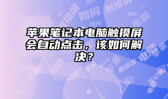 蘋果筆記本電腦觸摸屏會自動點擊，該如何解決？