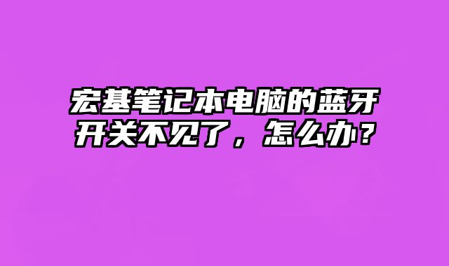 宏基筆記本電腦的藍牙開關不見了，怎么辦？