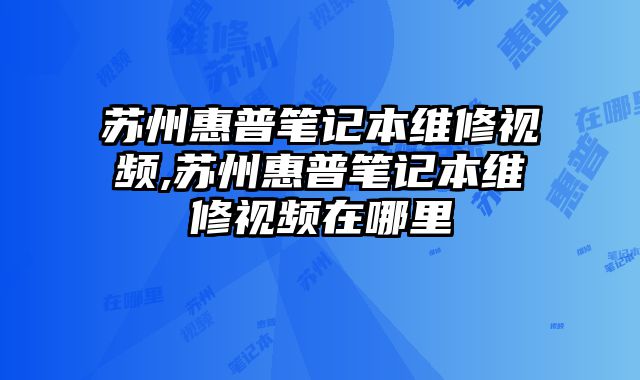 蘇州惠普筆記本維修視頻,蘇州惠普筆記本維修視頻在哪里