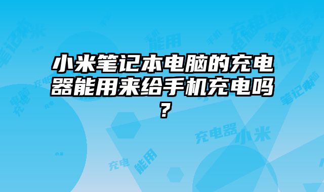 小米筆記本電腦的充電器能用來給手機充電嗎？