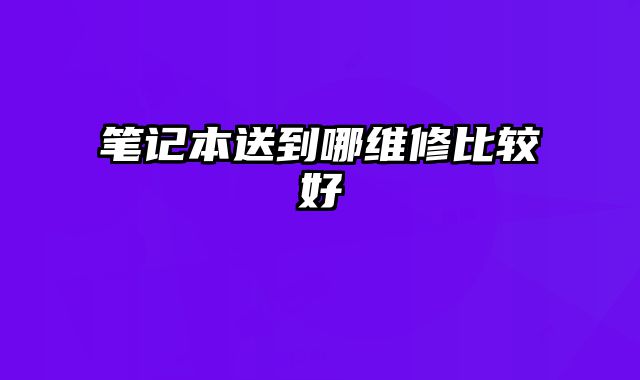 筆記本送到哪維修比較好