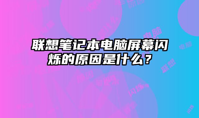聯想筆記本電腦屏幕閃爍的原因是什么？