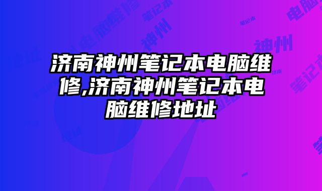 濟(jì)南神州筆記本電腦維修,濟(jì)南神州筆記本電腦維修地址