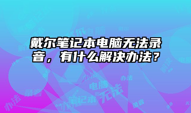 戴爾筆記本電腦無法錄音，有什么解決辦法？