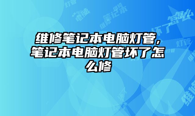 維修筆記本電腦燈管,筆記本電腦燈管壞了怎么修