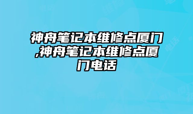 神舟筆記本維修點廈門,神舟筆記本維修點廈門電話