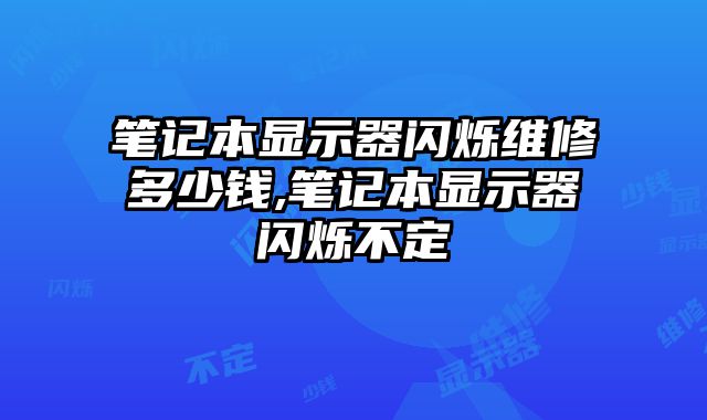 筆記本顯示器閃爍維修多少錢,筆記本顯示器閃爍不定
