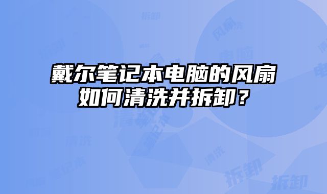 戴爾筆記本電腦的風(fēng)扇如何清洗并拆卸？