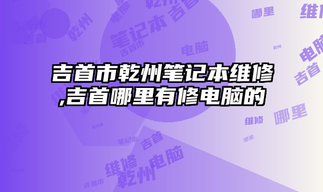 吉首市乾州筆記本維修,吉首哪里有修電腦的