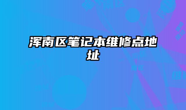渾南區(qū)筆記本維修點(diǎn)地址