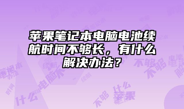 蘋果筆記本電腦電池續航時間不夠長，有什么解決辦法？